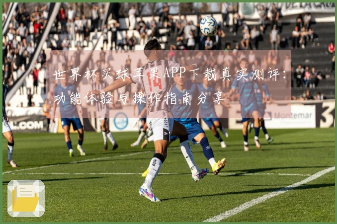 世界杯买球苹果APP下载真实测评：功能体验与操作指南分享