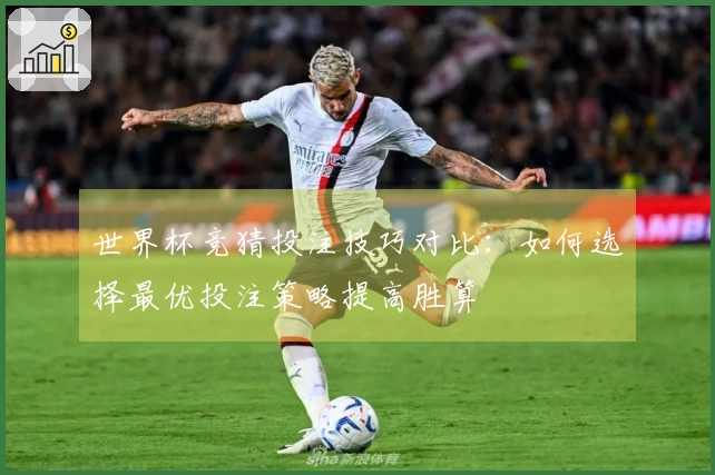 世界杯竞猜投注技巧对比：如何选择最优投注策略提高胜算