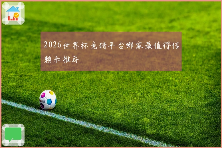 2026世界杯竞猜平台哪家最值得信赖和推荐