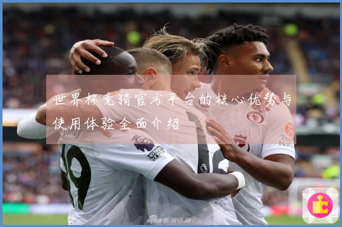 世界杯竞猜官方平台的核心优势与使用体验全面介绍