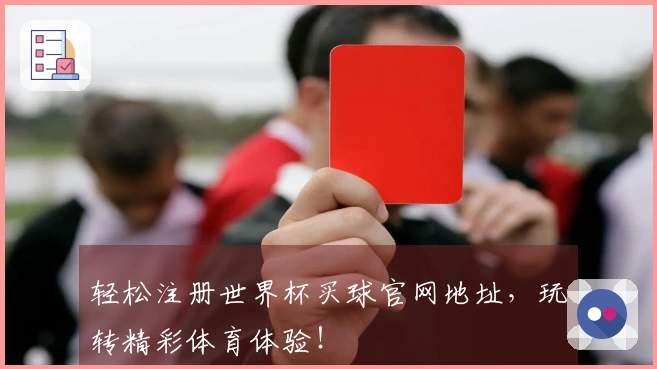 轻松注册世界杯买球官网地址，玩转精彩体育体验！