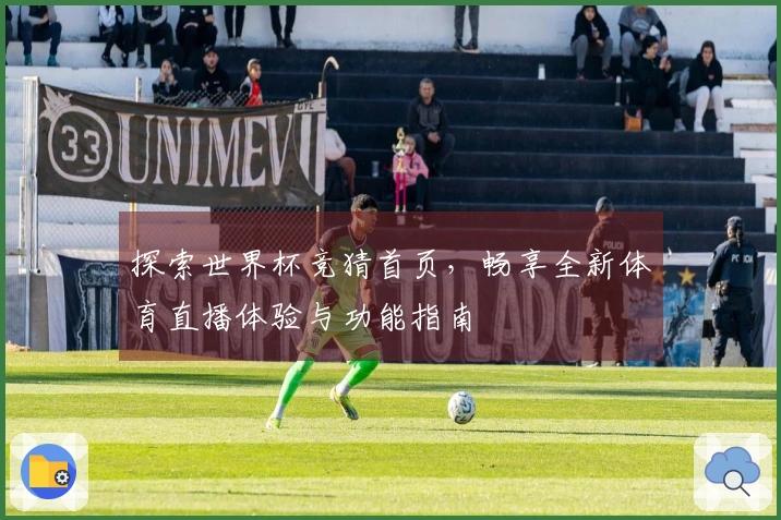 探索世界杯竞猜首页，畅享全新体育直播体验与功能指南