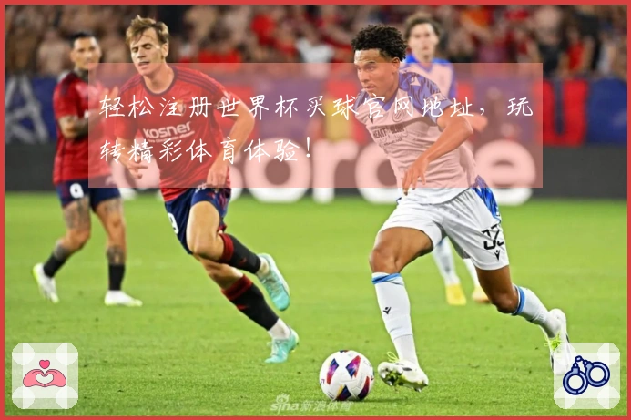 轻松注册世界杯买球官网地址，玩转精彩体育体验！