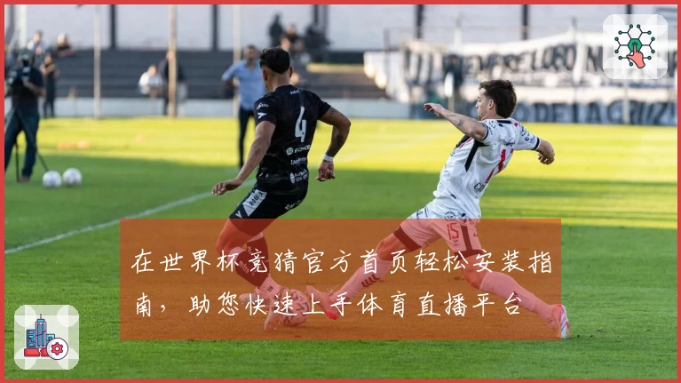 在世界杯竞猜官方首页轻松安装指南，助您快速上手体育直播平台