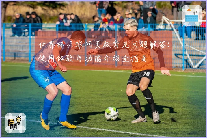 世界杯买球网页版常见问题解答：使用体验与功能介绍全指南