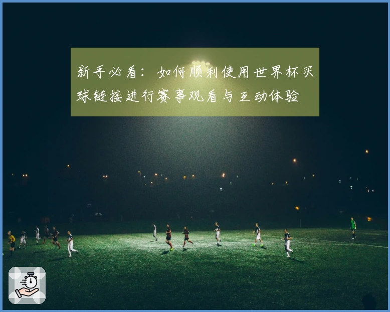 新手必看：如何顺利使用世界杯买球链接进行赛事观看与互动体验