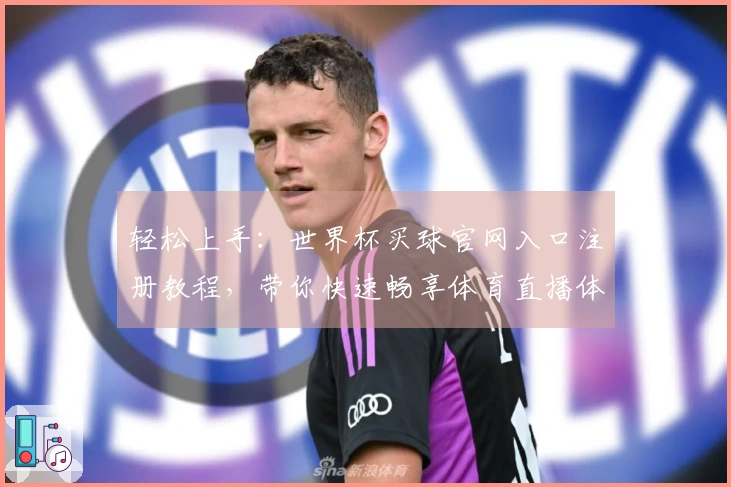 轻松上手：世界杯买球官网入口注册教程，带你快速畅享体育直播体验！