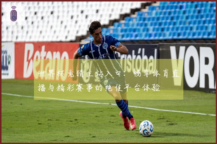世界杯竞猜主站入口：畅享体育直播与精彩赛事的绝佳平台体验