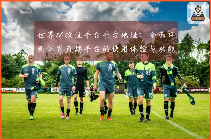世界杯投注平台平台地址：全面评测体育直播平台的使用体验与功能介绍