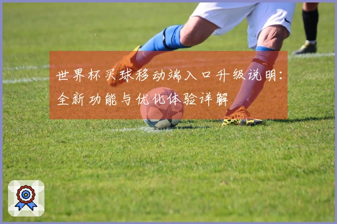 世界杯买球移动端入口升级说明：全新功能与优化体验详解