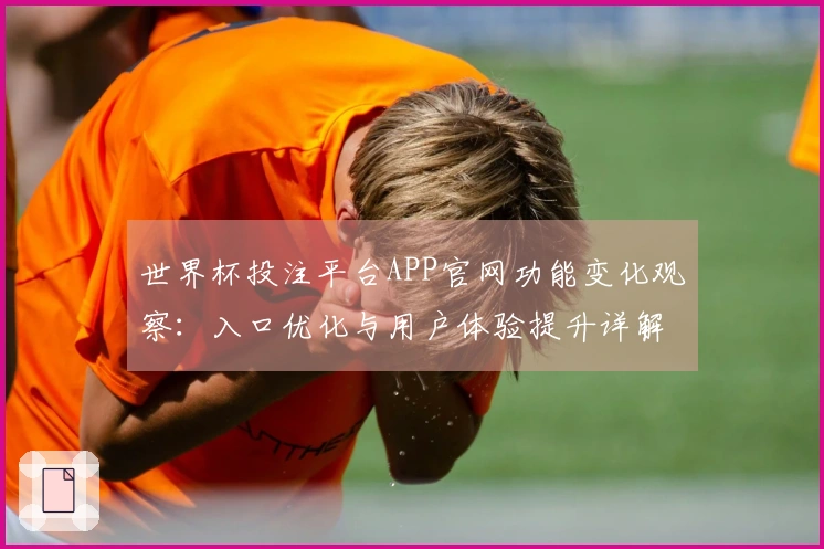 世界杯投注平台APP官网功能变化观察：入口优化与用户体验提升详解