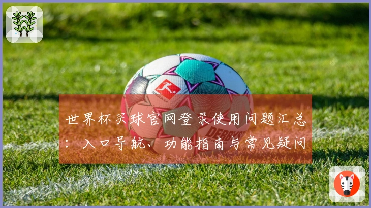 世界杯买球官网登录使用问题汇总:入口导航、功能指南与常见疑问解答