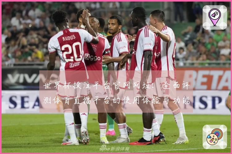 世界杯投注平台官网网址：全面评测体育直播平台的使用体验与功能优势