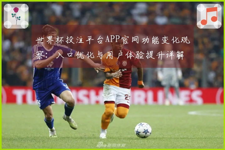 世界杯投注平台APP官网功能变化观察：入口优化与用户体验提升详解