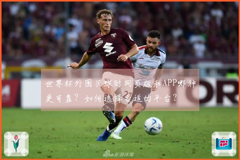 世界杯外围买球时网页版和APP哪种更可靠？如何选择合适的平台？