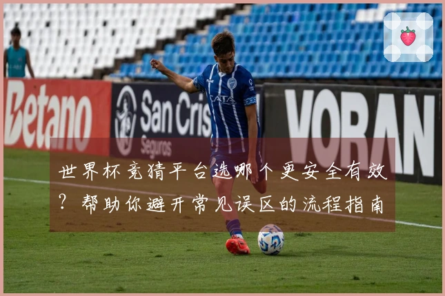 世界杯竞猜平台选哪个更安全有效？帮助你避开常见误区的流程指南