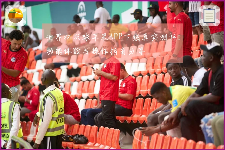 世界杯买球苹果APP下载真实测评:功能体验与操作指南分享