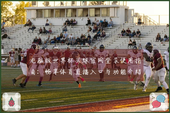电脑版世界杯买球官网登录使用指南：畅享体育直播入口与功能介绍