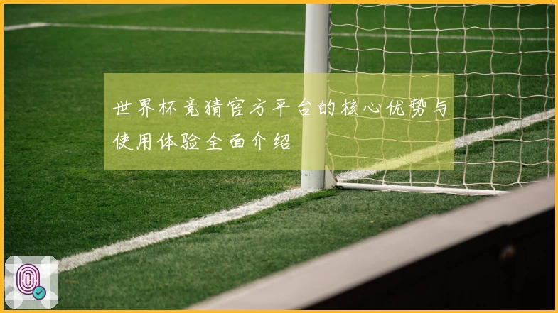 世界杯竞猜官方平台的核心优势与使用体验全面介绍