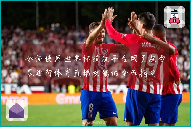 如何使用世界杯投注平台网页版登录进行体育直播功能的全面指南