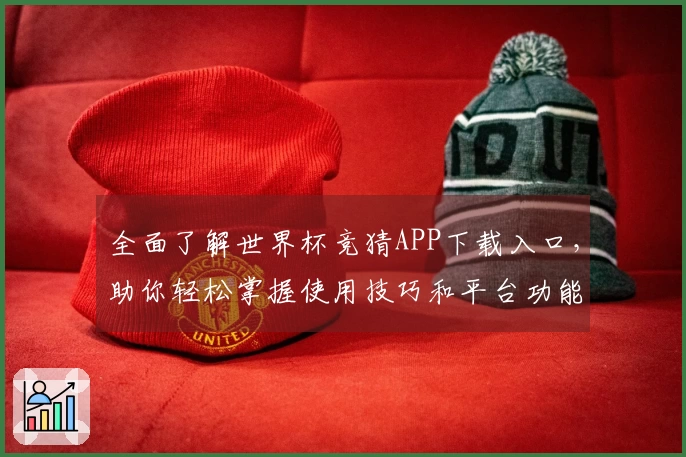 全面了解世界杯竞猜APP下载入口，助你轻松掌握使用技巧和平台功能