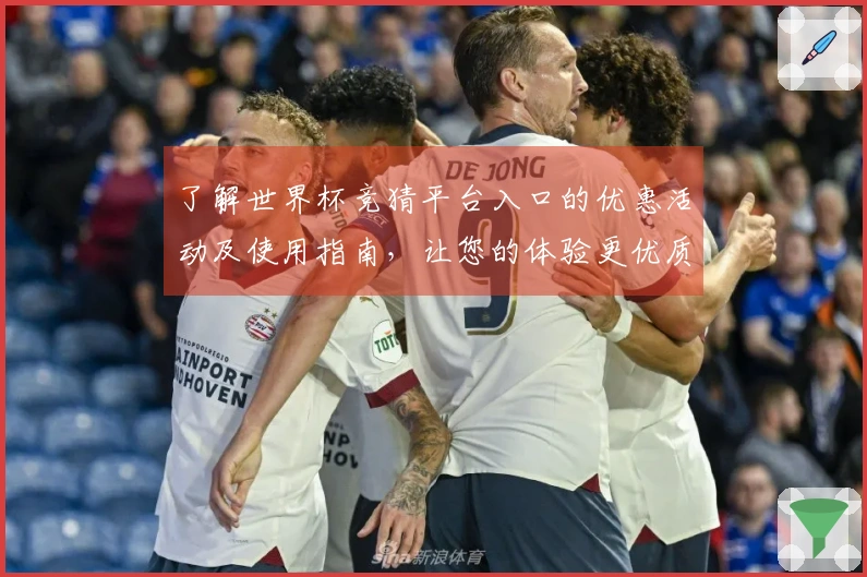 了解世界杯竞猜平台入口的优惠活动及使用指南,让您的体验更优质