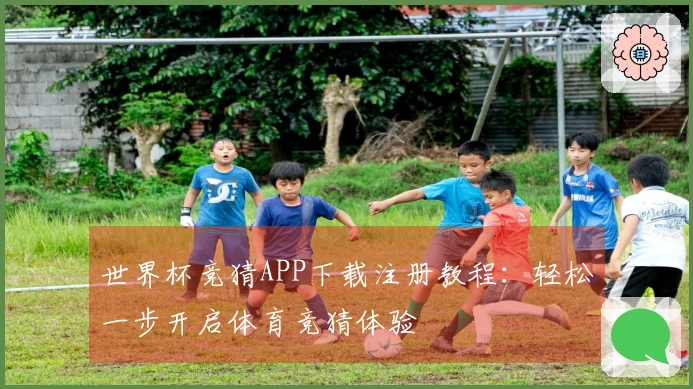 世界杯竞猜APP下载注册教程：轻松一步开启体育竞猜体验